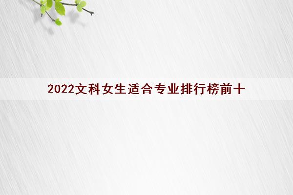 2022文科女生适合专业排行榜前十(可以考的军校有哪些)