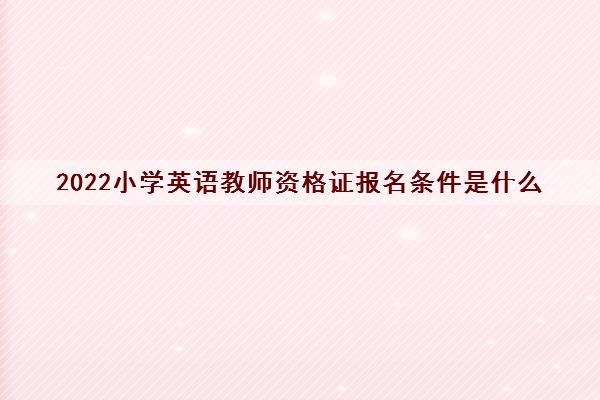 2022小学英语教师资格证报名条件是什么(要求英语过几级)