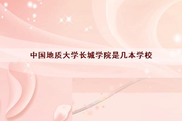 中国地质大学长城学院是几本学校(学费多少钱一年)