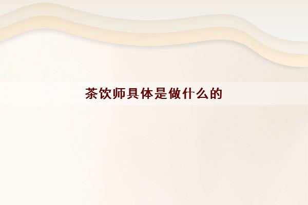 茶饮师具体是做什么的(2022茶饮师工资一般多少)