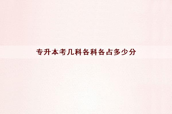 专升本考几科各科各占多少分(2022专升本大学都有哪些)