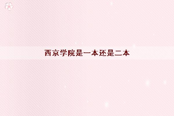 西京学院是一本还是二本(2022学费收费标准一年多少)