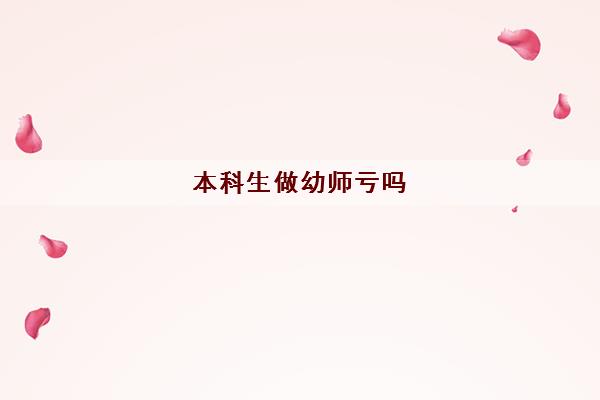 本科生做幼师亏吗(本科生考教师资格证需要什么条件)