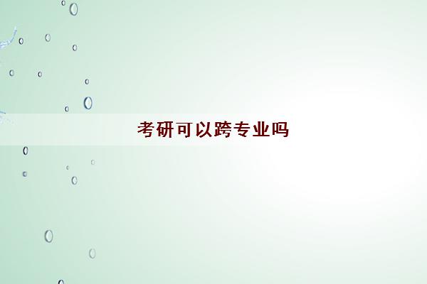 考研可以跨专业吗(有哪些专业准备什么)