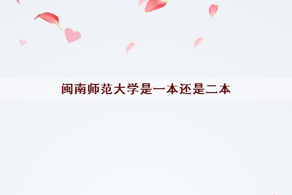 闽南师范大学是一本还是二本(2021年录取分数线一览表)