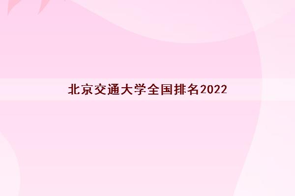 北京交通大学全国排名2022(录取分数线2021一览表)