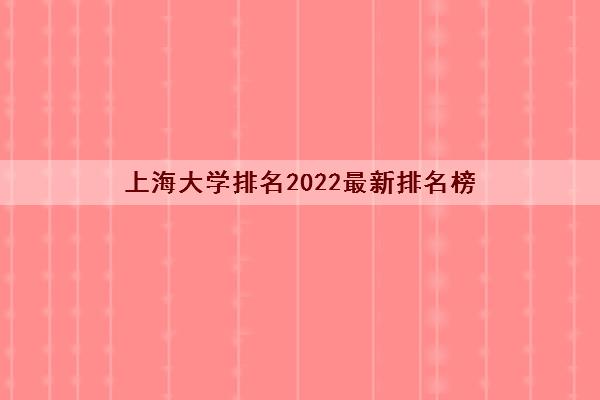 上海大学排名2022最新排名榜(录取分数线2021新高考)