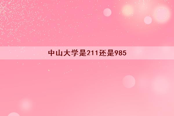 中山大学是211还是985(录取分数线2021一览表)