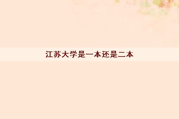 江苏大学是一本还是二本(录取分数线2021一览表) 江苏大学是一本还是二本(录取分数线2021一览表)