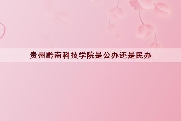 贵州黔南科技学院是公办还是民办(2021录取分数线一览表) 贵州黔南科技学院是公办还是民办(2021录取分数线一览表)