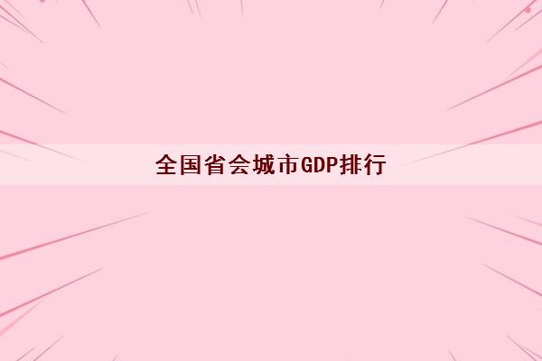 全国省会城市GDP排行（含2022最新全国所有省会城市）