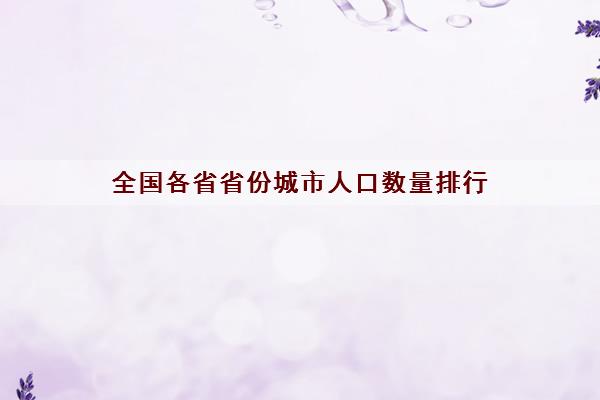 全国各省省份城市人口数量排行（内附12年-20年排名人口）