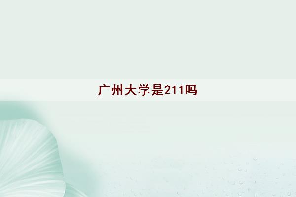 广州大学是211吗(广州大学有哪些专业)