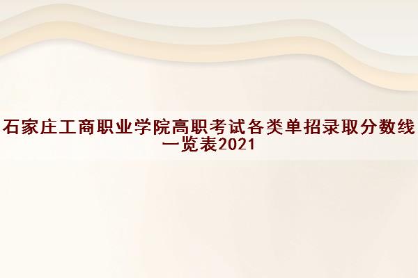 石家庄工商职业学院高职考试各类单招录取分数线一览表2021