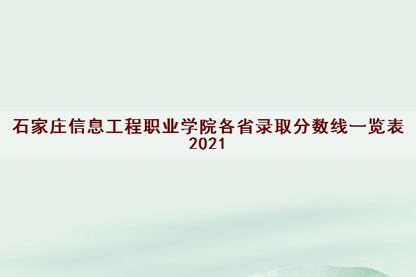 石家庄信息工程职业学院各省录取分数线一览表2021 石家庄信息工程职业学院各省录取分数线一览表2021