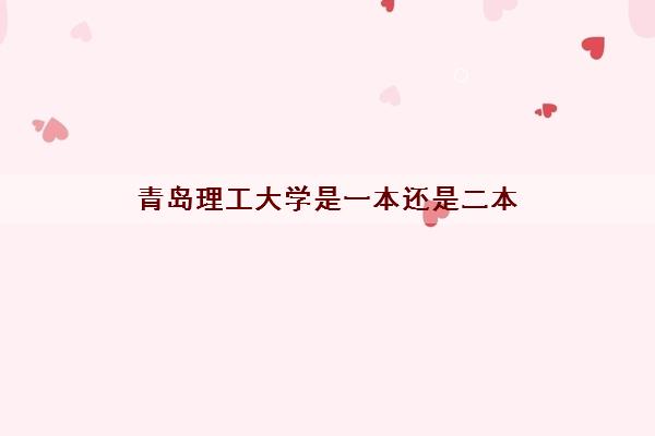 青岛理工大学是一本还是二本(2023考研难度大吗)
