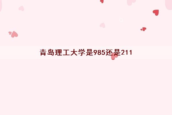 青岛理工大学是985还是211(最新全国排名2022)