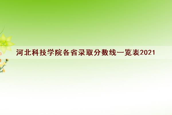 河北科技学院各省录取分数线一览表2021