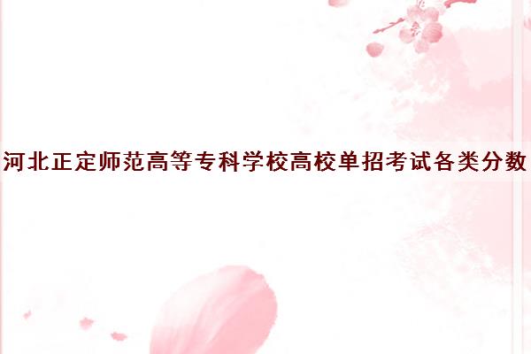 河北正定师范高等专科学校高校单招考试各类分数线一览表2021