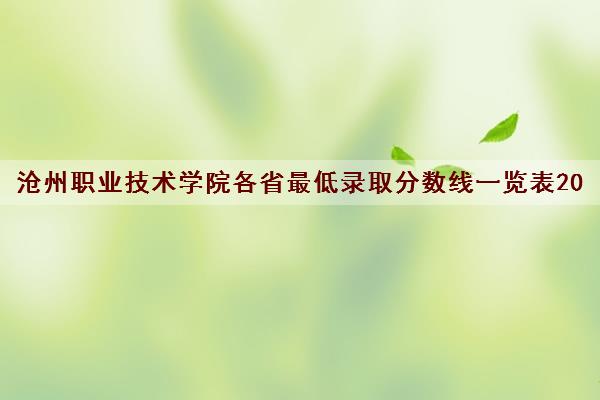 沧州职业技术学院各省最低录取分数线一览表2021 沧州职业技术学院各省最低录取分数线一览表2021