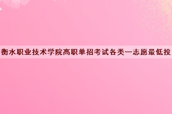 衡水职业技术学院高职单招考试各类一志愿最低投档分数线一览表2021