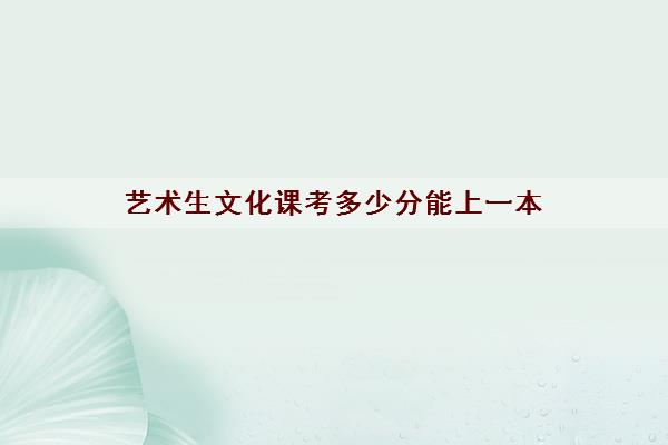 艺术生文化课考多少分能上一本(2022艺考文化课培训学校排名)