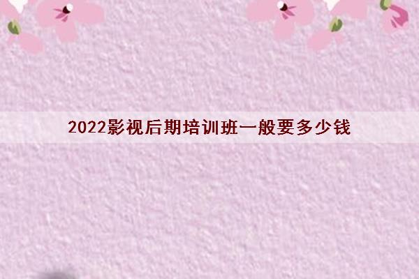 2022影视后期培训班一般要多少钱(美联国际教育影视后期怎么样)