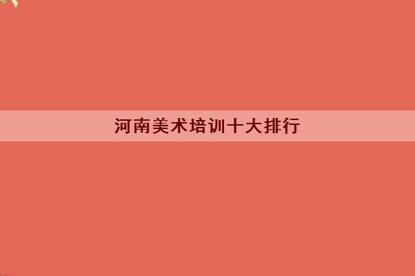 河南美术培训十大排行(美术生为什么要集训)