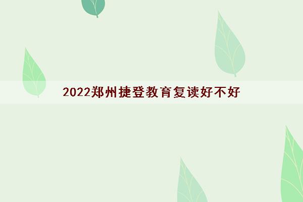 2022郑州捷登教育复读好不好 靠不靠谱