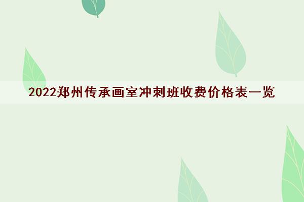 2022郑州传承画室冲刺班收费价格表一览