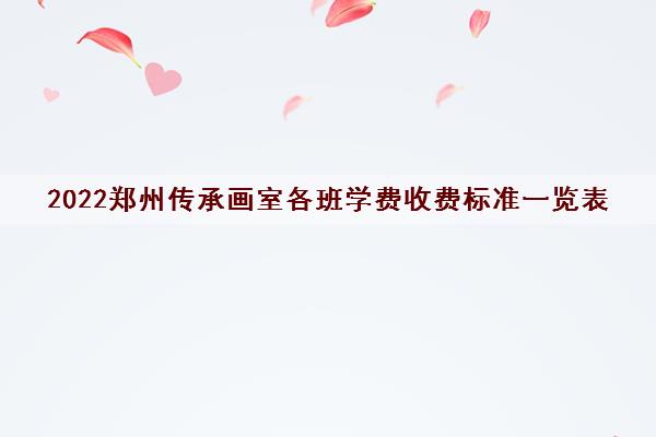 2022郑州传承画室各班学费收费标准一览表