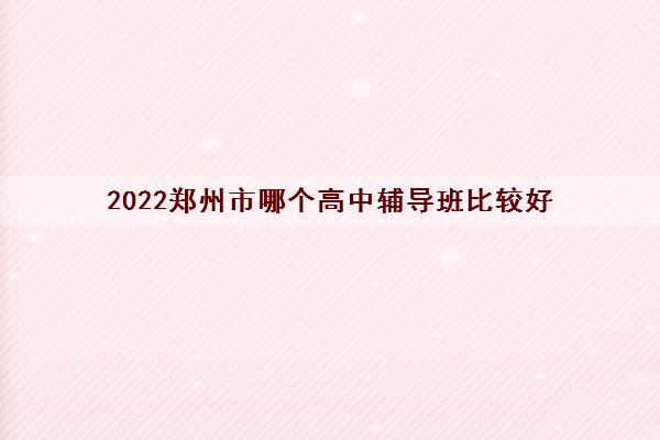 2022郑州市哪个高中辅导班比较好