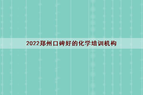 2022郑州口碑好的化学培训机构