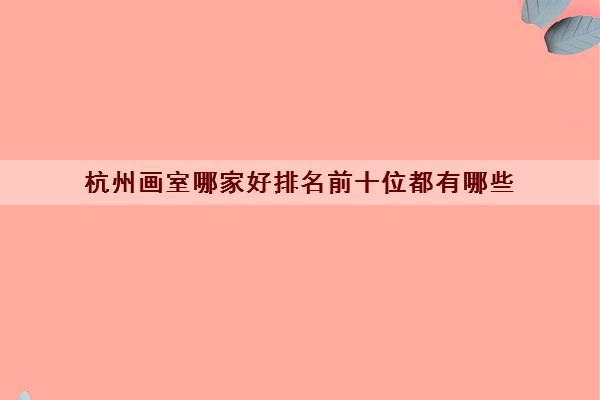 杭州画室哪家好排名前十位都有哪些