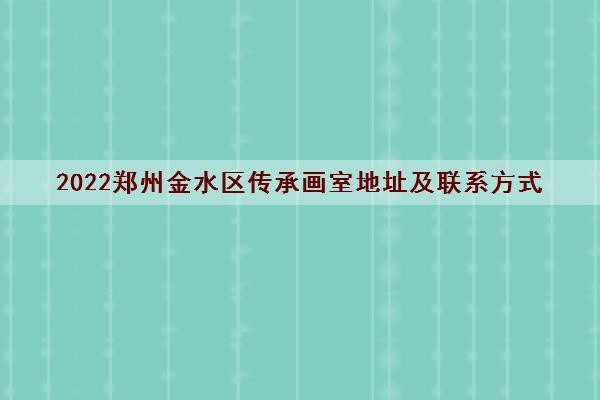 2022郑州金水区传承画室地址及联系方式