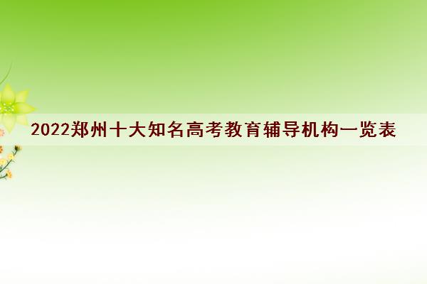 2022郑州十大知名高考教育辅导机构一览表 2022郑州十大知名高考教育辅导机构一览表