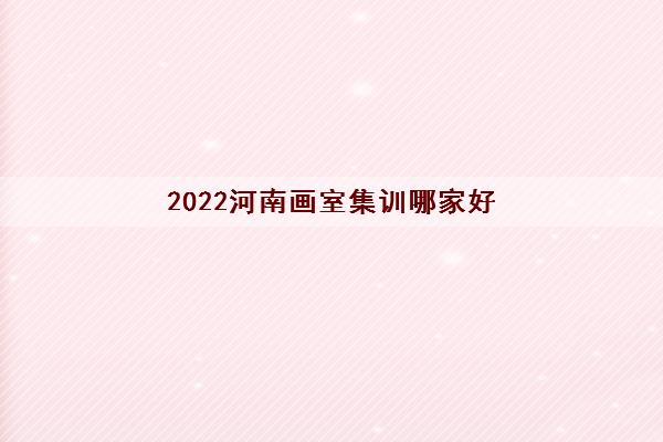 2022河南画室集训哪家好