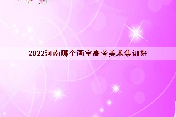 2022河南哪个画室高考美术集训好