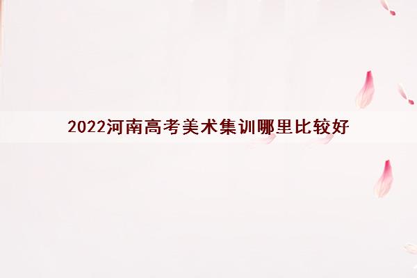 2022河南高考美术集训哪里比较好