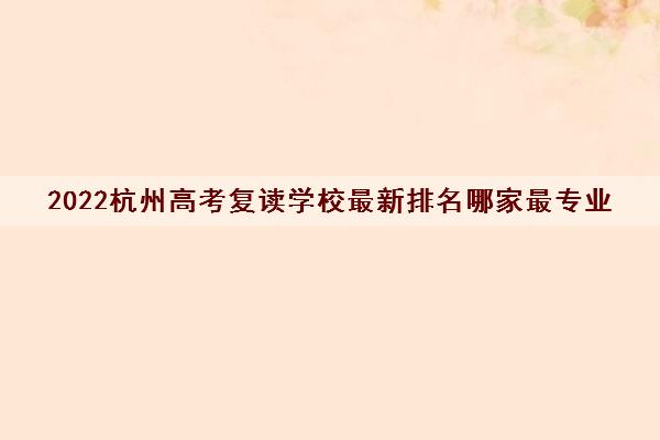 2022杭州高考复读学校最新排名哪家最专业