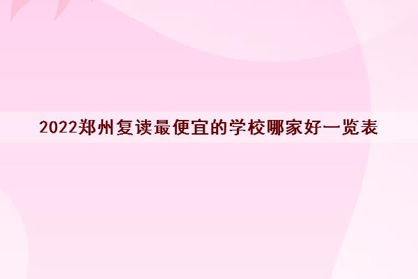 2022郑州复读最便宜的学校哪家好一览表