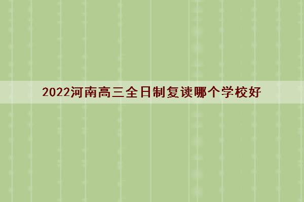 2022河南高三全日制复读哪个学校好