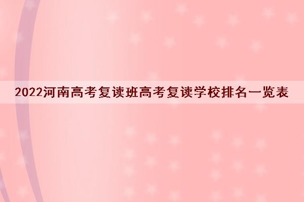 2022河南高考复读班高考复读学校排名一览表 2022河南高考复读班高考复读学校排名一览表