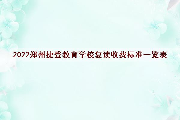 2022郑州捷登教育学校复读收费标准一览表