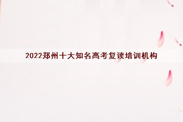 2022郑州十大知名高考复读培训机构