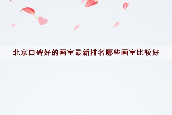 北京口碑好的画室最新排名哪些画室比较好