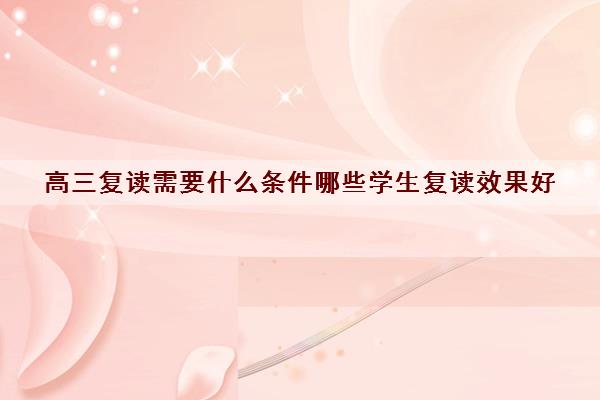 高三复读需要什么条件哪些学生复读效果好