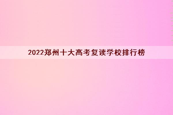 2022郑州十大高考复读学校排行榜