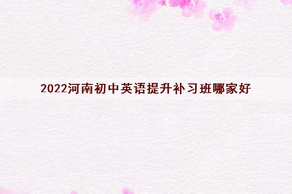 2022河南初中英语提升补习班哪家好