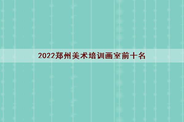 2022郑州美术培训画室前十名